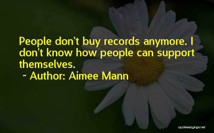 Aimee Mann Quotes: People Don't Buy Records Anymore. I Don't Know How People Can Support Themselves.