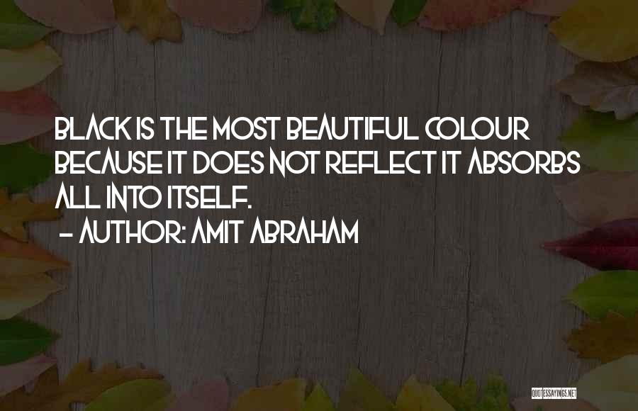 Amit Abraham Quotes: Black Is The Most Beautiful Colour Because It Does Not Reflect It Absorbs All Into Itself.