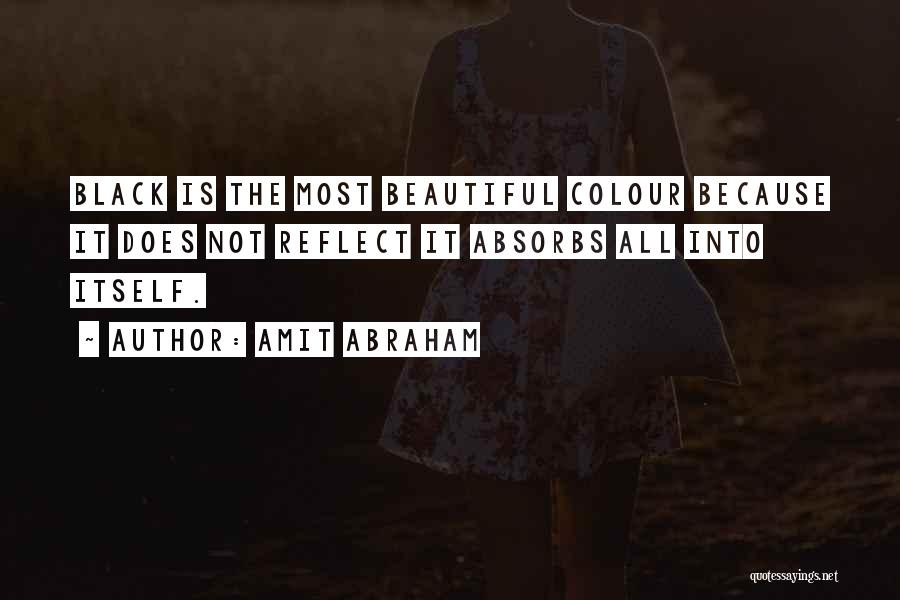 Amit Abraham Quotes: Black Is The Most Beautiful Colour Because It Does Not Reflect It Absorbs All Into Itself.