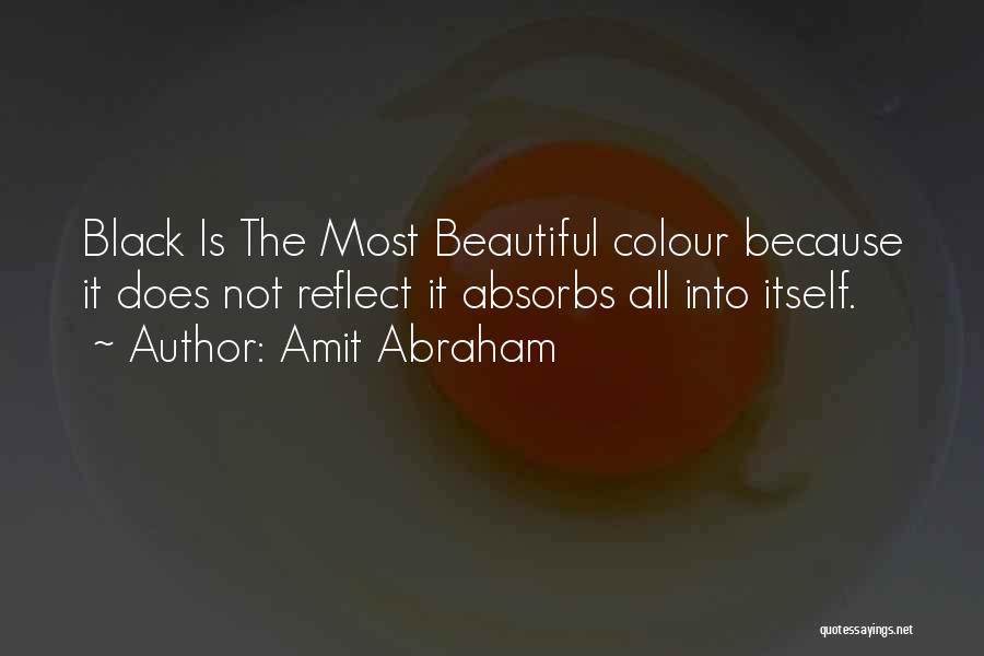 Amit Abraham Quotes: Black Is The Most Beautiful Colour Because It Does Not Reflect It Absorbs All Into Itself.