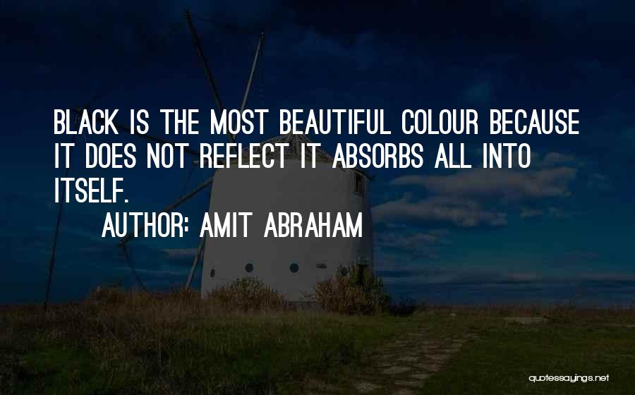 Amit Abraham Quotes: Black Is The Most Beautiful Colour Because It Does Not Reflect It Absorbs All Into Itself.