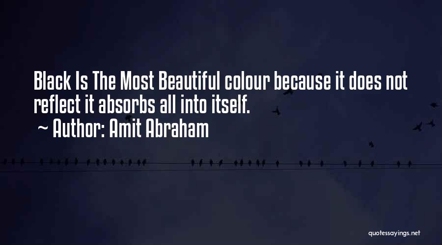 Amit Abraham Quotes: Black Is The Most Beautiful Colour Because It Does Not Reflect It Absorbs All Into Itself.