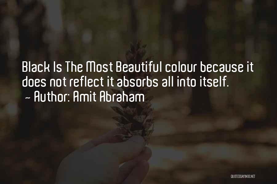 Amit Abraham Quotes: Black Is The Most Beautiful Colour Because It Does Not Reflect It Absorbs All Into Itself.