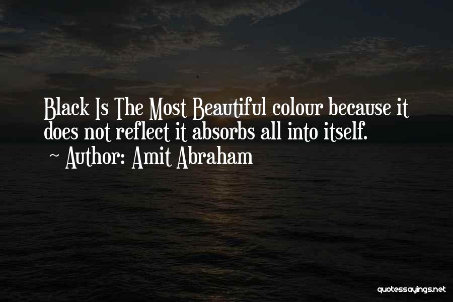 Amit Abraham Quotes: Black Is The Most Beautiful Colour Because It Does Not Reflect It Absorbs All Into Itself.