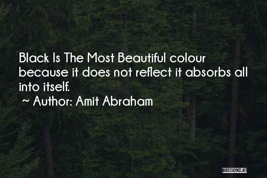 Amit Abraham Quotes: Black Is The Most Beautiful Colour Because It Does Not Reflect It Absorbs All Into Itself.