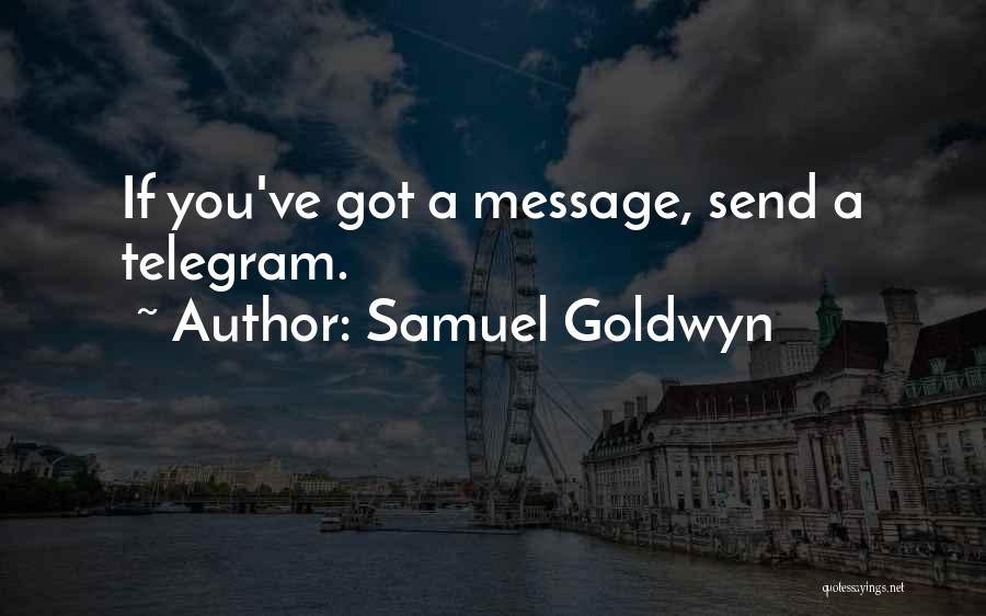 Samuel Goldwyn Quotes: If You've Got A Message, Send A Telegram.