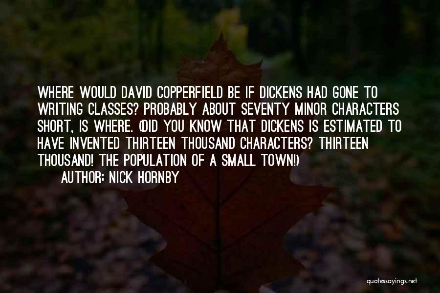 Nick Hornby Quotes: Where Would David Copperfield Be If Dickens Had Gone To Writing Classes? Probably About Seventy Minor Characters Short, Is Where.