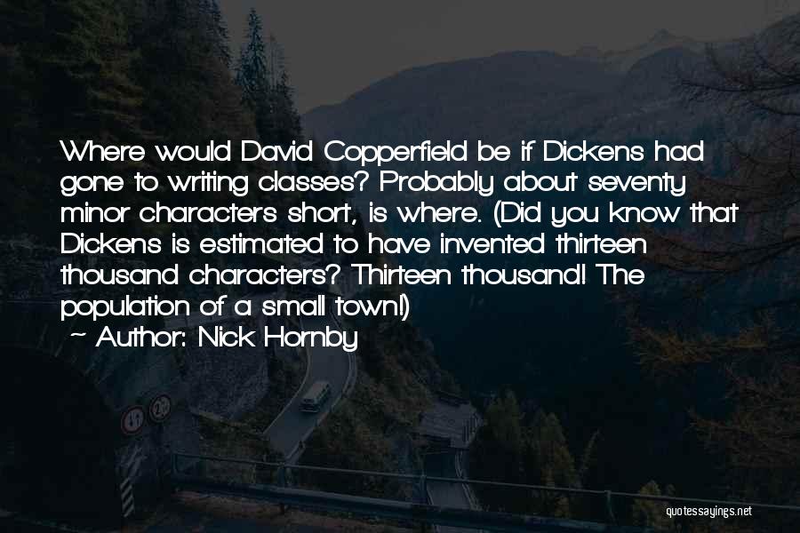 Nick Hornby Quotes: Where Would David Copperfield Be If Dickens Had Gone To Writing Classes? Probably About Seventy Minor Characters Short, Is Where.