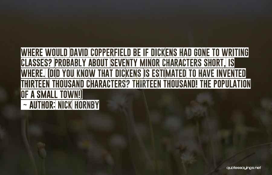 Nick Hornby Quotes: Where Would David Copperfield Be If Dickens Had Gone To Writing Classes? Probably About Seventy Minor Characters Short, Is Where.