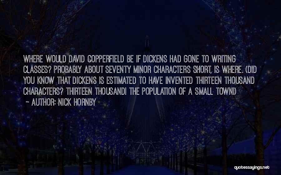 Nick Hornby Quotes: Where Would David Copperfield Be If Dickens Had Gone To Writing Classes? Probably About Seventy Minor Characters Short, Is Where.