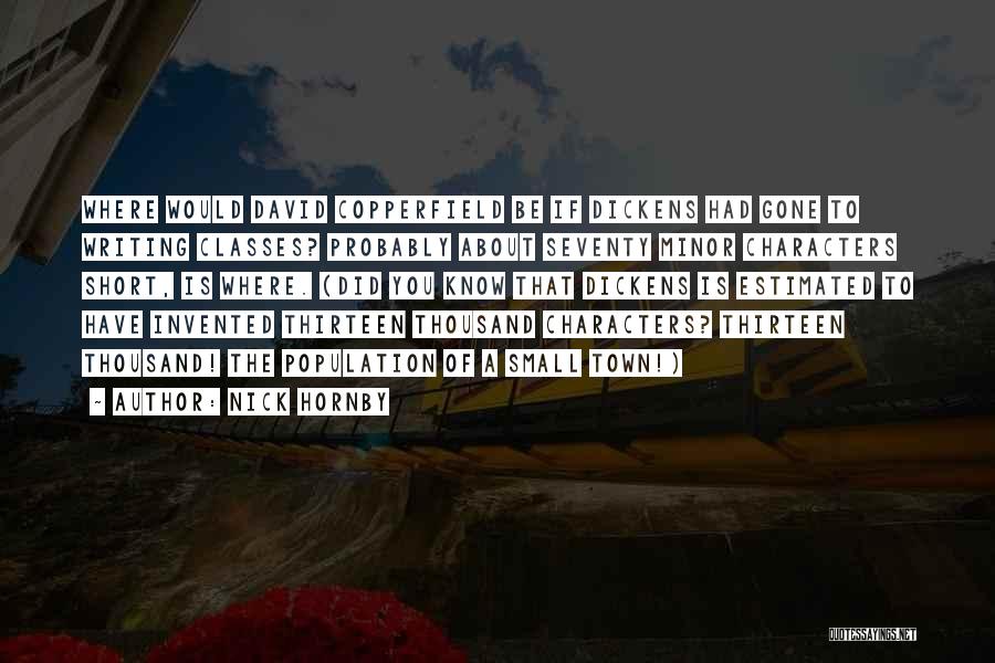 Nick Hornby Quotes: Where Would David Copperfield Be If Dickens Had Gone To Writing Classes? Probably About Seventy Minor Characters Short, Is Where.