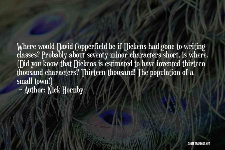 Nick Hornby Quotes: Where Would David Copperfield Be If Dickens Had Gone To Writing Classes? Probably About Seventy Minor Characters Short, Is Where.