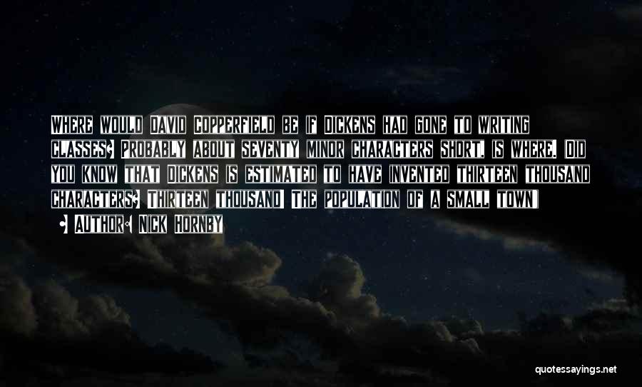 Nick Hornby Quotes: Where Would David Copperfield Be If Dickens Had Gone To Writing Classes? Probably About Seventy Minor Characters Short, Is Where.