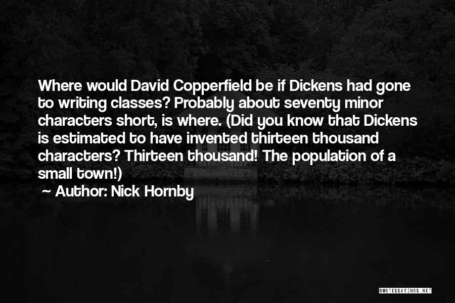 Nick Hornby Quotes: Where Would David Copperfield Be If Dickens Had Gone To Writing Classes? Probably About Seventy Minor Characters Short, Is Where.