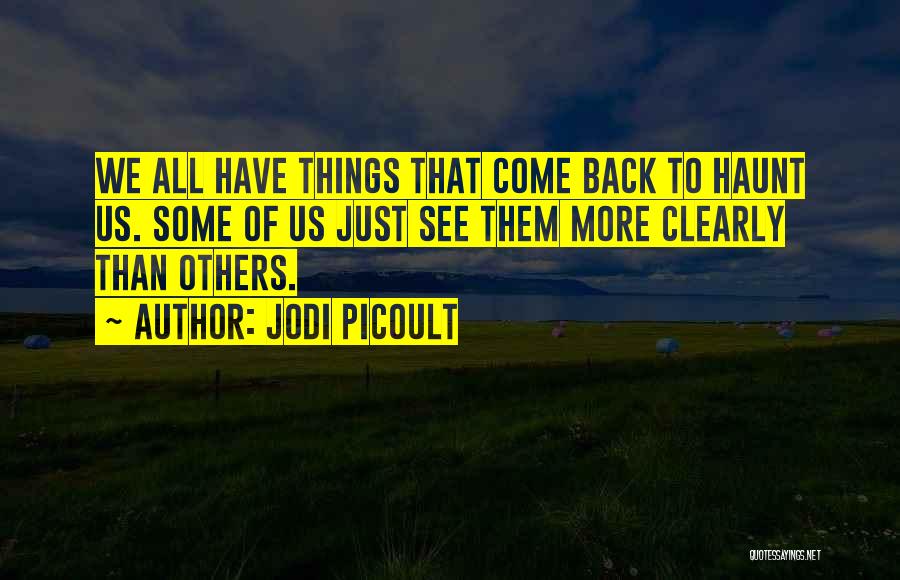 Jodi Picoult Quotes: We All Have Things That Come Back To Haunt Us. Some Of Us Just See Them More Clearly Than Others.