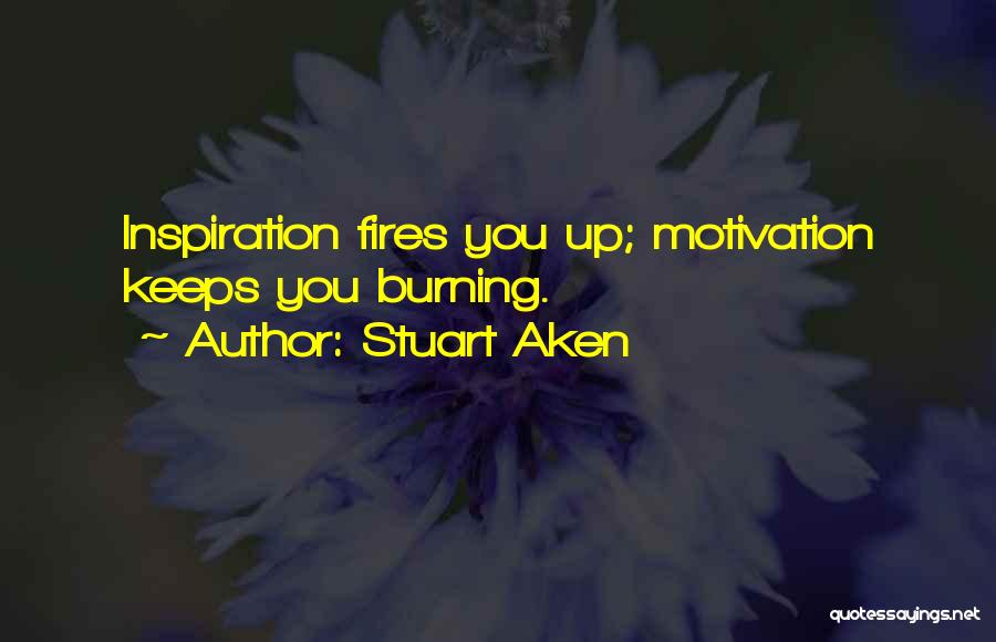 Stuart Aken Quotes: Inspiration Fires You Up; Motivation Keeps You Burning.