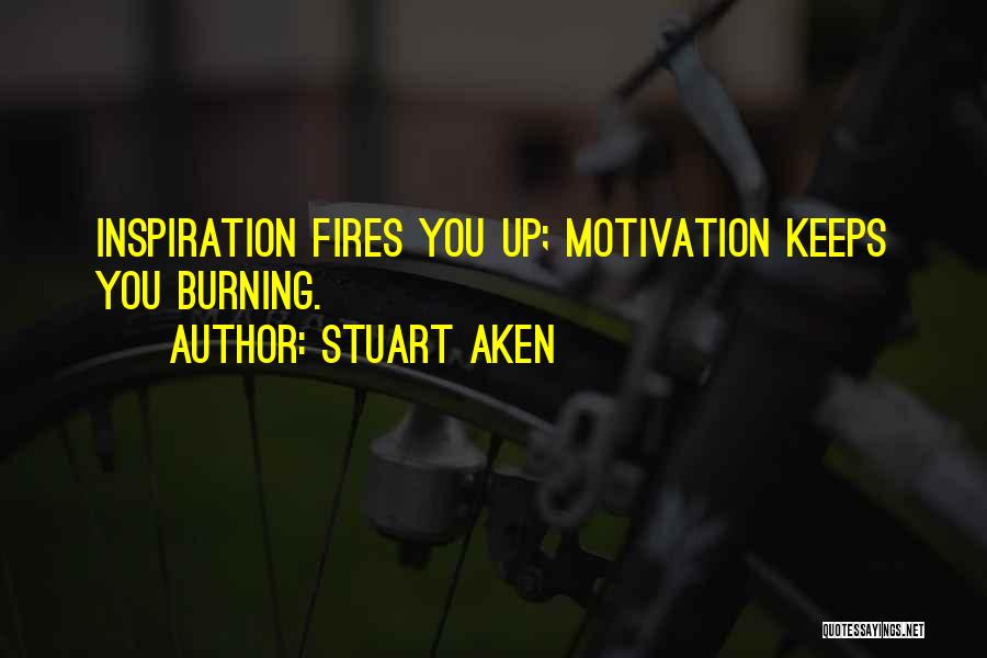 Stuart Aken Quotes: Inspiration Fires You Up; Motivation Keeps You Burning.