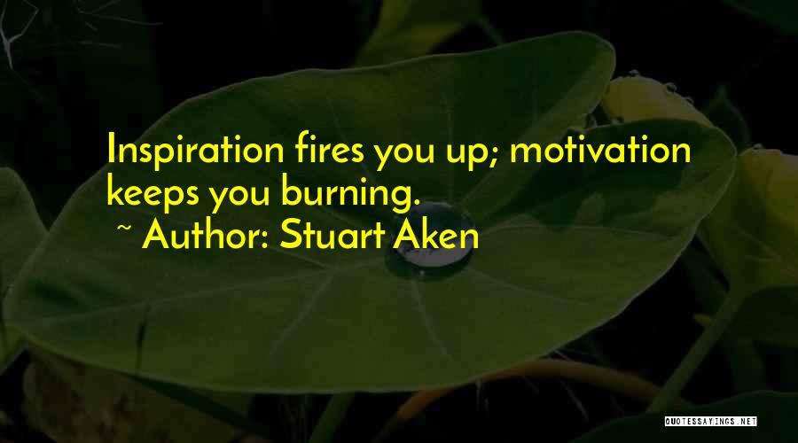 Stuart Aken Quotes: Inspiration Fires You Up; Motivation Keeps You Burning.