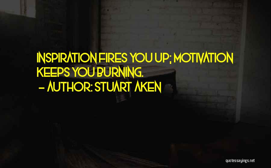 Stuart Aken Quotes: Inspiration Fires You Up; Motivation Keeps You Burning.