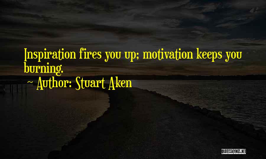 Stuart Aken Quotes: Inspiration Fires You Up; Motivation Keeps You Burning.