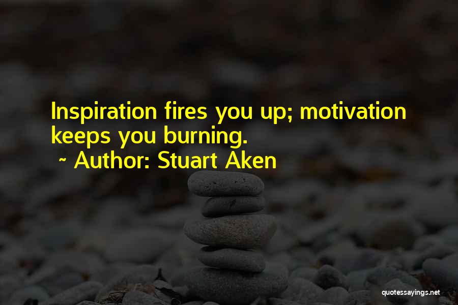 Stuart Aken Quotes: Inspiration Fires You Up; Motivation Keeps You Burning.