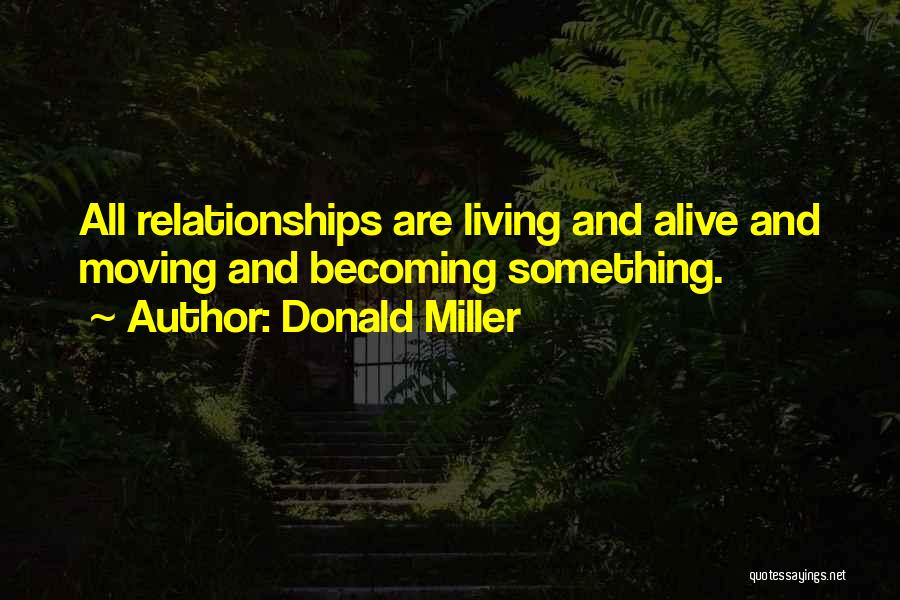 Donald Miller Quotes: All Relationships Are Living And Alive And Moving And Becoming Something.