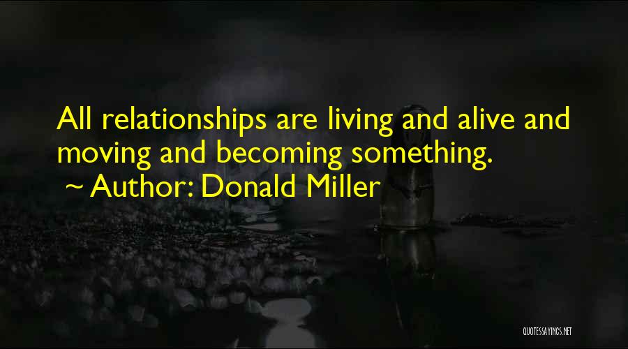 Donald Miller Quotes: All Relationships Are Living And Alive And Moving And Becoming Something.