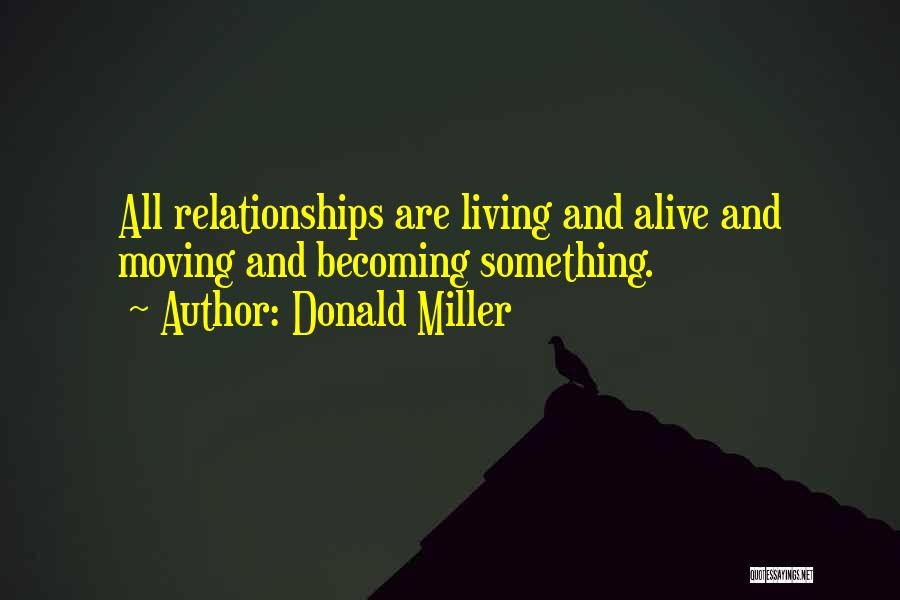 Donald Miller Quotes: All Relationships Are Living And Alive And Moving And Becoming Something.