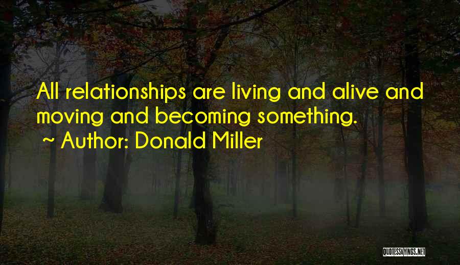 Donald Miller Quotes: All Relationships Are Living And Alive And Moving And Becoming Something.