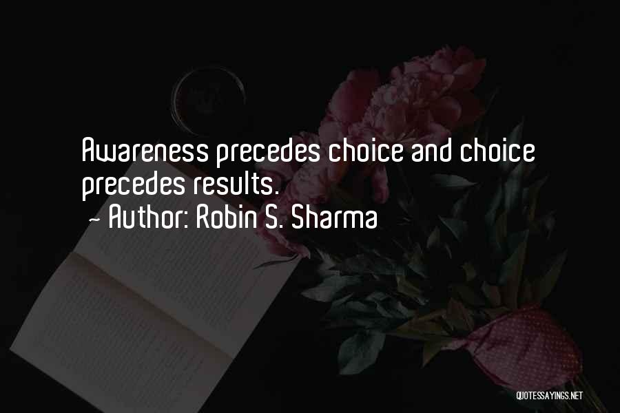 Robin S. Sharma Quotes: Awareness Precedes Choice And Choice Precedes Results.