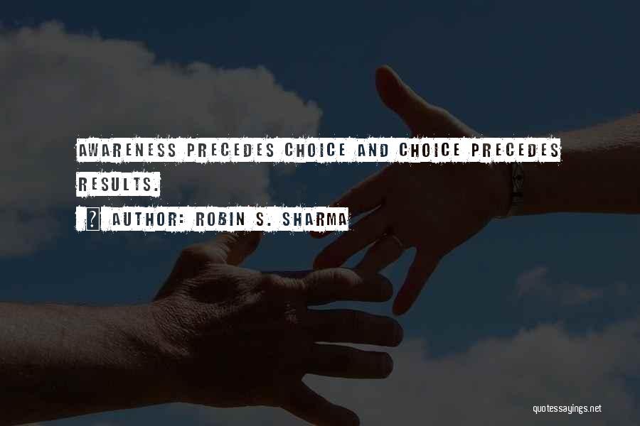 Robin S. Sharma Quotes: Awareness Precedes Choice And Choice Precedes Results.