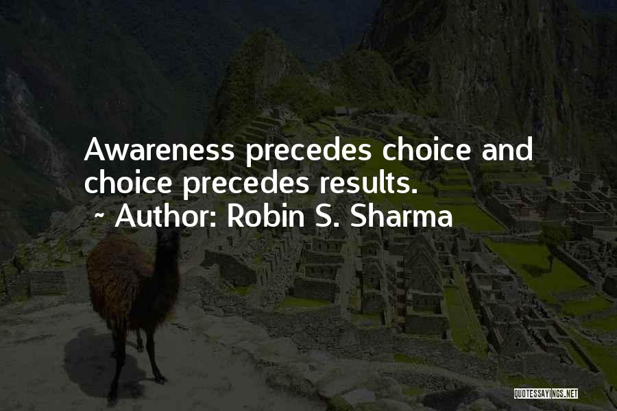 Robin S. Sharma Quotes: Awareness Precedes Choice And Choice Precedes Results.