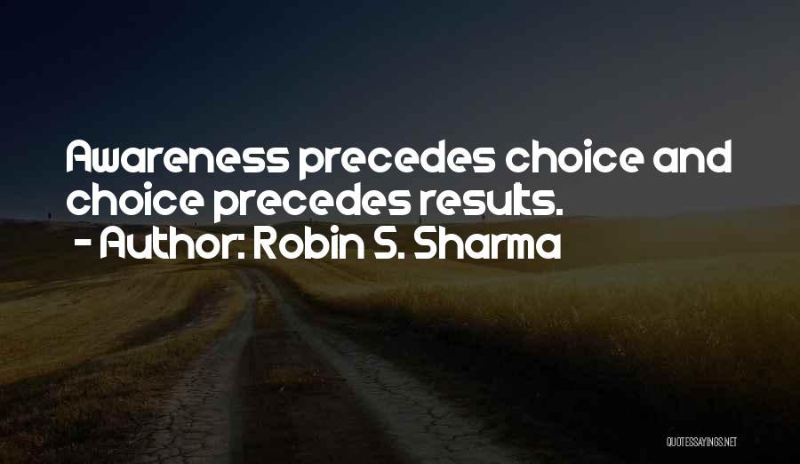 Robin S. Sharma Quotes: Awareness Precedes Choice And Choice Precedes Results.