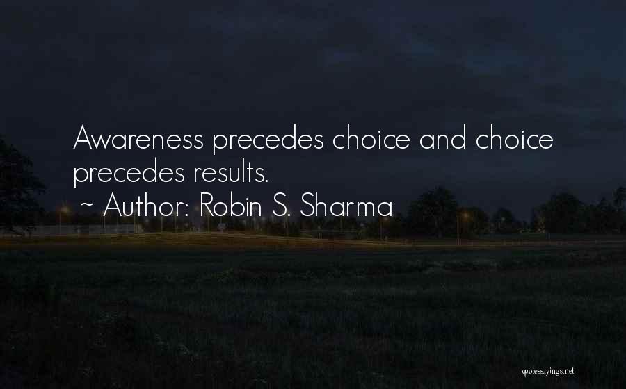 Robin S. Sharma Quotes: Awareness Precedes Choice And Choice Precedes Results.