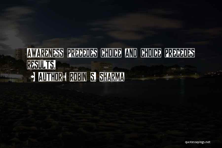 Robin S. Sharma Quotes: Awareness Precedes Choice And Choice Precedes Results.