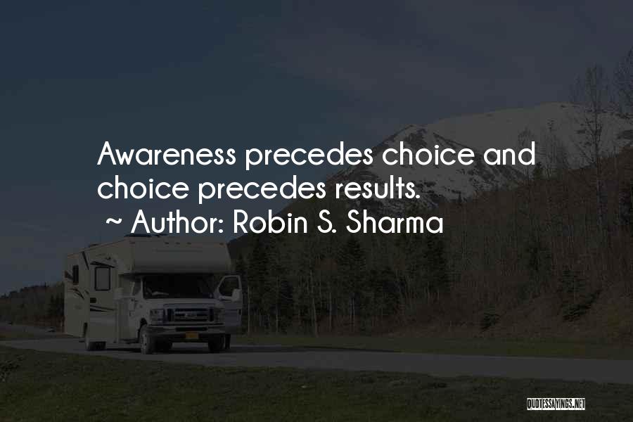Robin S. Sharma Quotes: Awareness Precedes Choice And Choice Precedes Results.