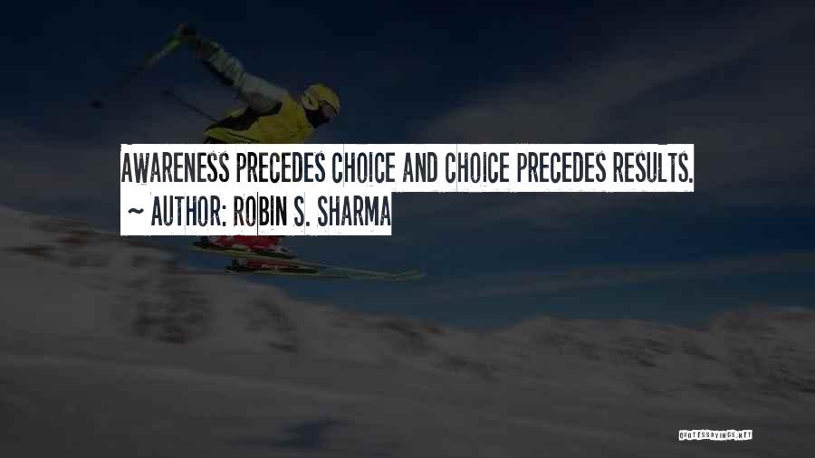 Robin S. Sharma Quotes: Awareness Precedes Choice And Choice Precedes Results.