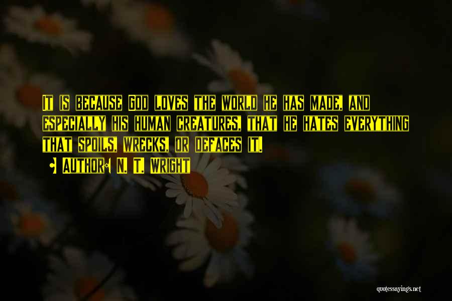 N. T. Wright Quotes: It Is Because God Loves The World He Has Made, And Especially His Human Creatures, That He Hates Everything That