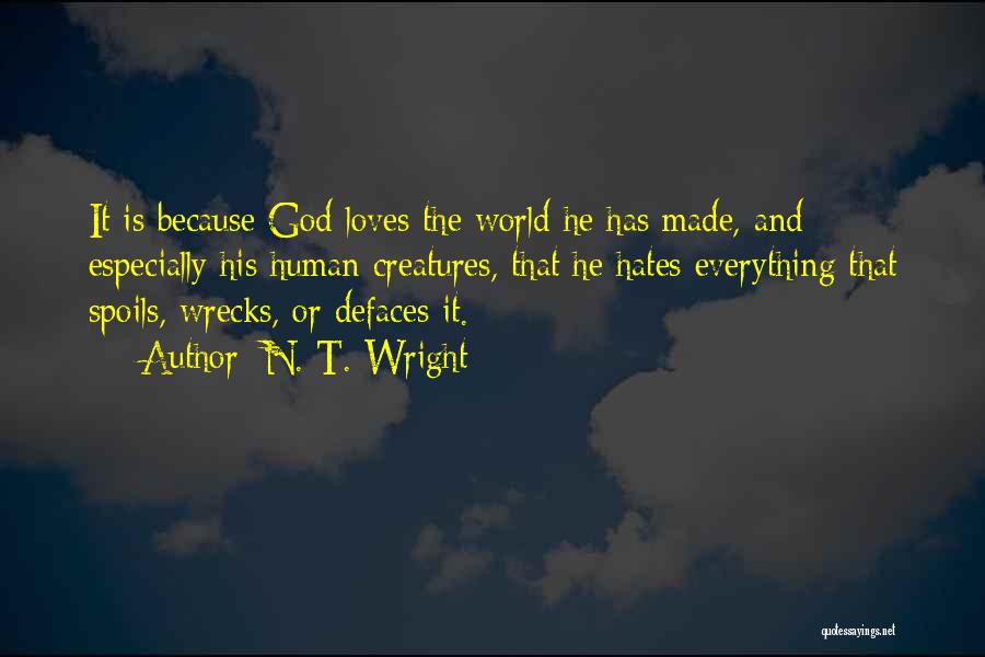 N. T. Wright Quotes: It Is Because God Loves The World He Has Made, And Especially His Human Creatures, That He Hates Everything That