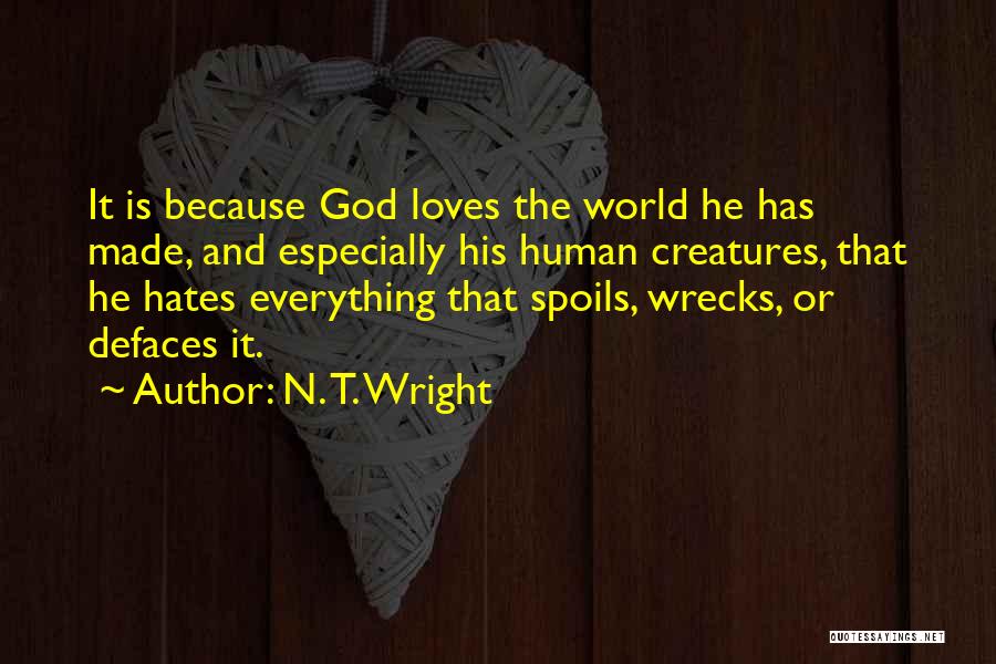 N. T. Wright Quotes: It Is Because God Loves The World He Has Made, And Especially His Human Creatures, That He Hates Everything That