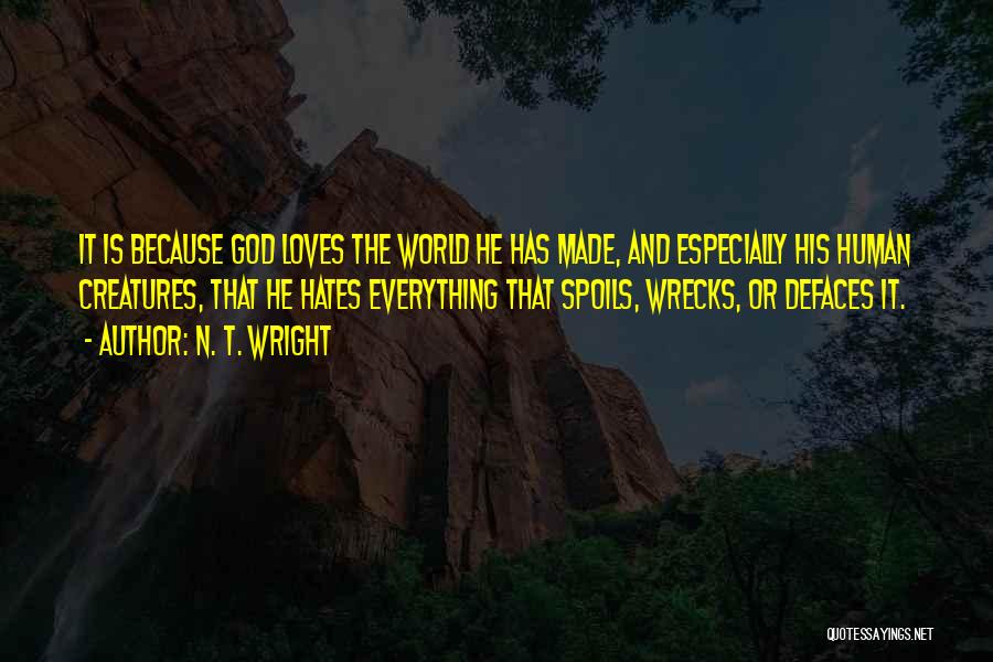 N. T. Wright Quotes: It Is Because God Loves The World He Has Made, And Especially His Human Creatures, That He Hates Everything That