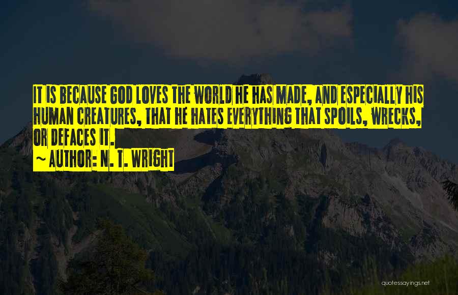 N. T. Wright Quotes: It Is Because God Loves The World He Has Made, And Especially His Human Creatures, That He Hates Everything That
