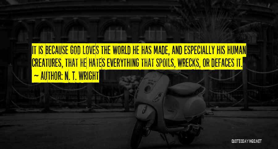 N. T. Wright Quotes: It Is Because God Loves The World He Has Made, And Especially His Human Creatures, That He Hates Everything That