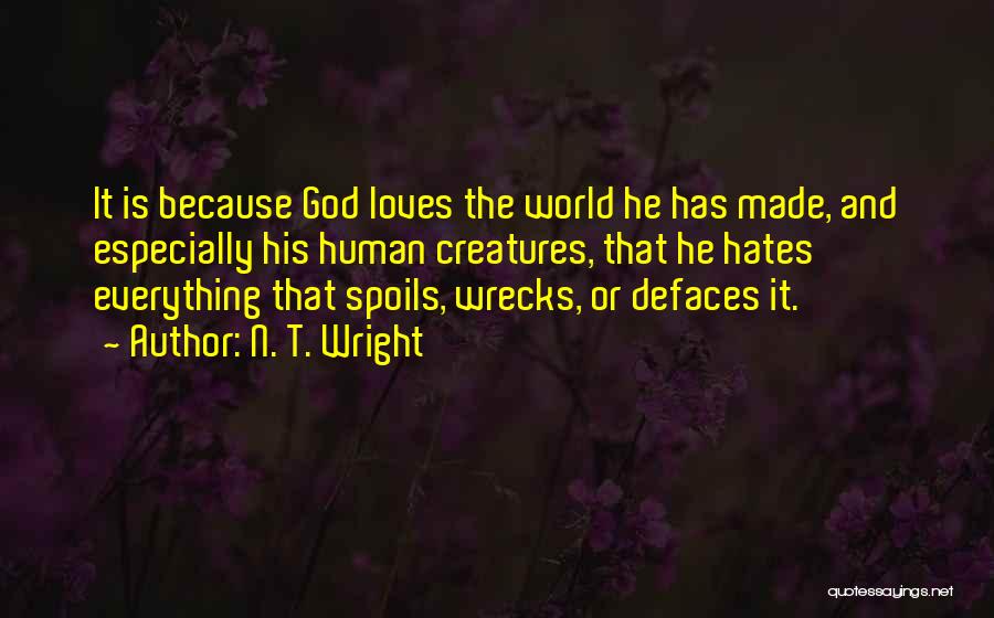 N. T. Wright Quotes: It Is Because God Loves The World He Has Made, And Especially His Human Creatures, That He Hates Everything That