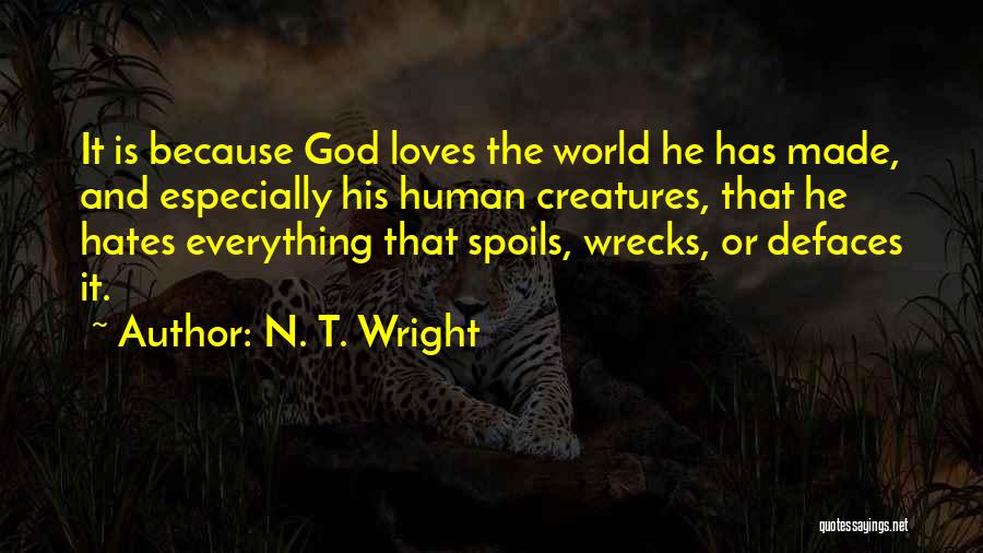 N. T. Wright Quotes: It Is Because God Loves The World He Has Made, And Especially His Human Creatures, That He Hates Everything That