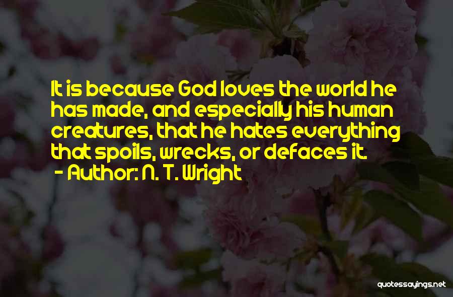 N. T. Wright Quotes: It Is Because God Loves The World He Has Made, And Especially His Human Creatures, That He Hates Everything That