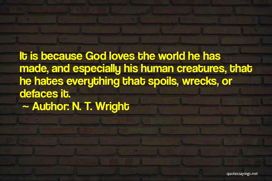 N. T. Wright Quotes: It Is Because God Loves The World He Has Made, And Especially His Human Creatures, That He Hates Everything That