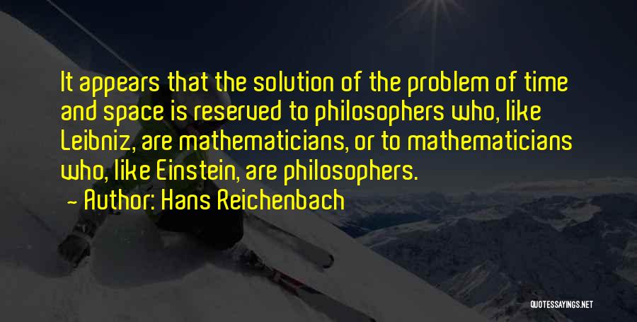 Hans Reichenbach Quotes: It Appears That The Solution Of The Problem Of Time And Space Is Reserved To Philosophers Who, Like Leibniz, Are