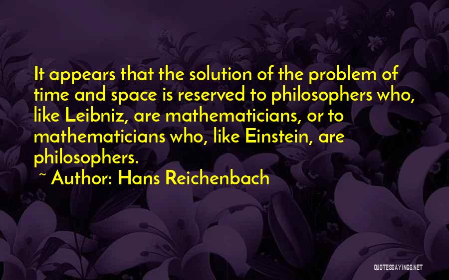 Hans Reichenbach Quotes: It Appears That The Solution Of The Problem Of Time And Space Is Reserved To Philosophers Who, Like Leibniz, Are