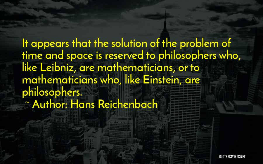 Hans Reichenbach Quotes: It Appears That The Solution Of The Problem Of Time And Space Is Reserved To Philosophers Who, Like Leibniz, Are